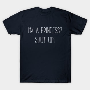 I'm A Princess, Shut Up! T-Shirt